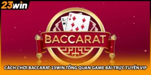 Cách Chơi Baccarat 23WIN Tổng Quan Game Bài Trực Tuyến Vip